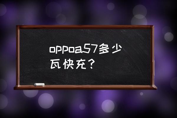 闪充充电器oppoa57能用吗 oppoa57多少瓦快充？