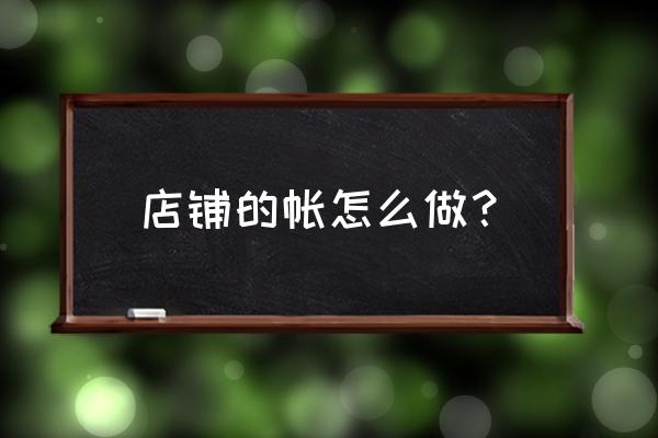 灯具零售店怎么做账表格 店铺的帐怎么做？