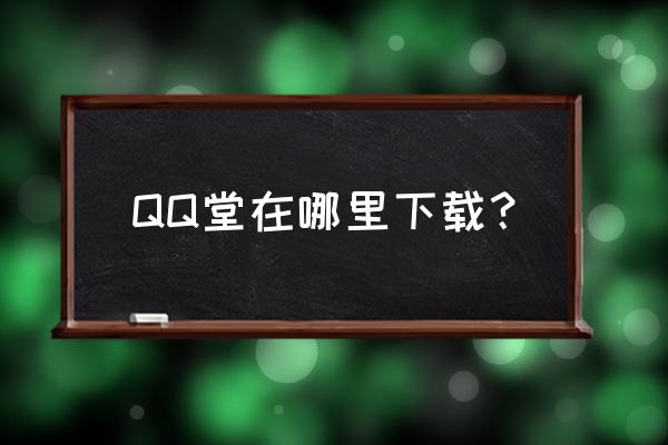 qq堂哪儿可以打宠 QQ堂在哪里下载？