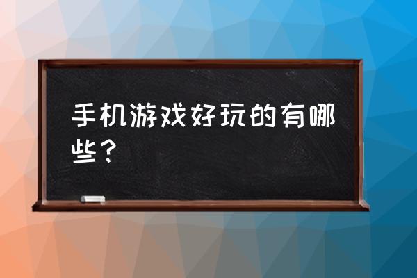 网页手机游戏那个好玩吗 手机游戏好玩的有哪些？