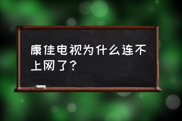 康佳电视怎么总是开机后连不上网 康佳电视为什么连不上网了？
