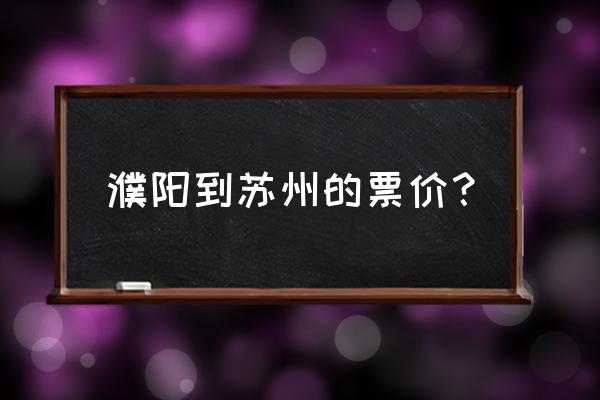 苏州到濮阳怎么坐车 濮阳到苏州的票价? 苏州到濮阳怎么坐车 濮阳到苏州的票价?