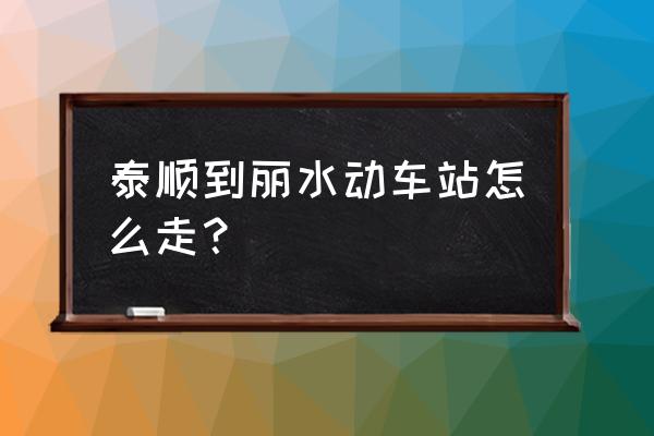 丽水怎么坐车回泰顺 泰顺到丽水动车站怎么走？