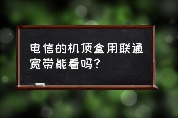 联通与电信的机顶盒通用吗 电信的机顶盒用联通宽带能看吗？