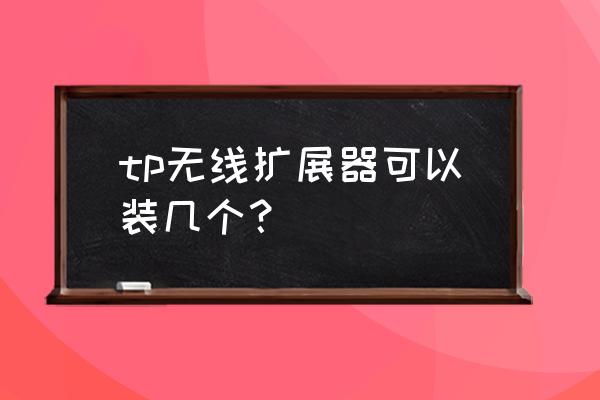 一个路由器可以用几个扩展器 tp无线扩展器可以装几个？