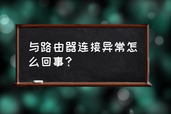 路由器设置网络异常怎么回事 与路由器连接异常怎么回事? 路由器设置网络异常怎么回事 与路由器连接异常怎么回事?