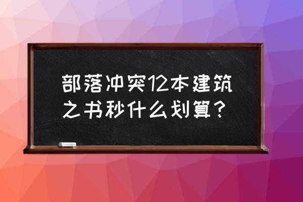 部落冲突怎么秒划算 部落冲突12本建筑之书秒什么划算？