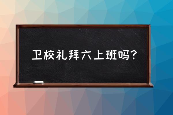 汉中卫校周六上班吗 卫校礼拜六上班吗？