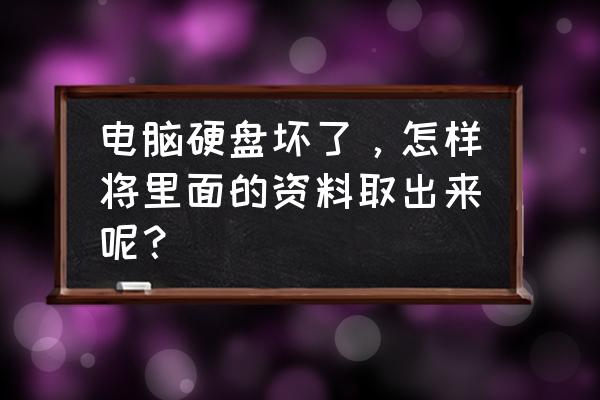 怎样取出坏硬盘数据 电脑硬盘坏了,怎样将里面的资料取出来呢? 怎样取出坏硬盘数据 电脑硬盘坏了,怎样将里面的资料取出来呢?