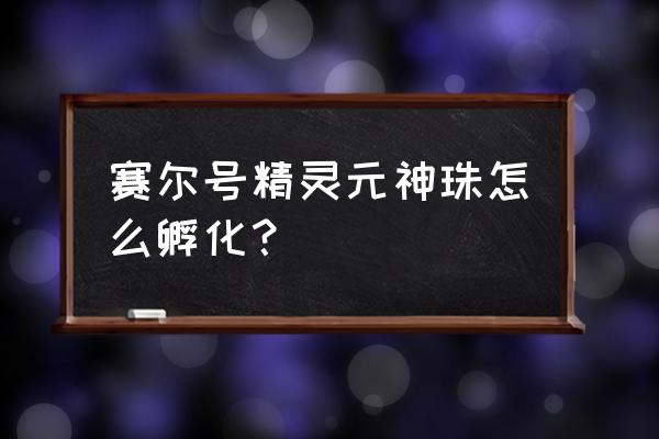 赛尔号2能量格在哪 赛尔号精灵元神珠怎么孵化？