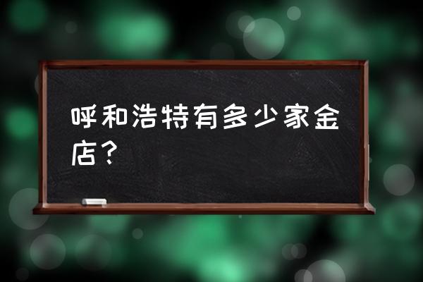 呼和浩特哪有加工首饰的 呼和浩特有多少家金店？