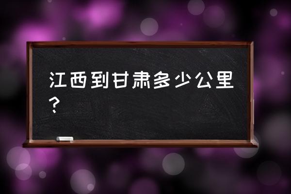 江西至庆阳多少公里 江西到甘肃多少公里? 江西至庆阳多少公里 江西到甘肃多少公里?