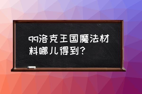 洛克王国哪里弄水灵石 qq洛克王国魔法材料哪儿得到? 洛克王国哪里弄水灵石 qq洛克王国魔法材料哪儿得到?