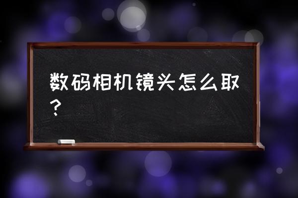 大白镜头怎么转出来 数码相机镜头怎么取? 大白镜头怎么转出来 数码相机镜头怎么取?