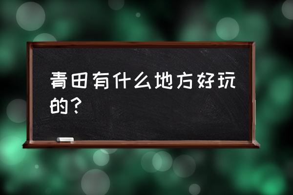 丽水青田室内哪里玩 青田有什么地方好玩的？
