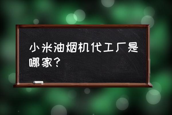 小米加工设备哪家好 小米油烟机代工厂是哪家? 小米加工设备哪家好 小米油烟机代工厂是哪家?