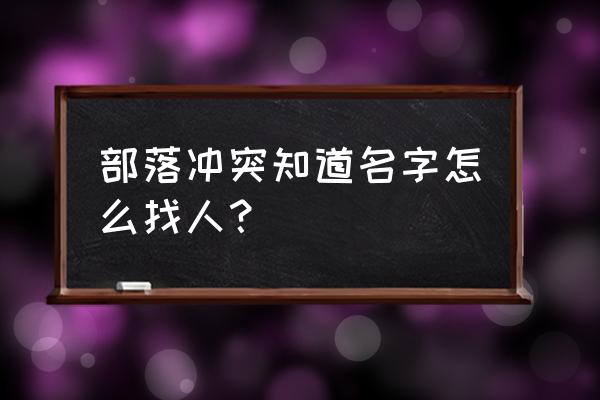 只知道名字怎么搜人部落冲突 部落冲突知道名字怎么找人？