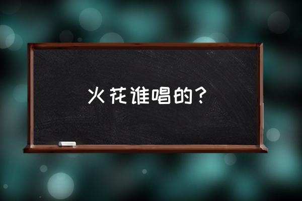 qq音速里有火花这首歌曲吗 火花谁唱的？