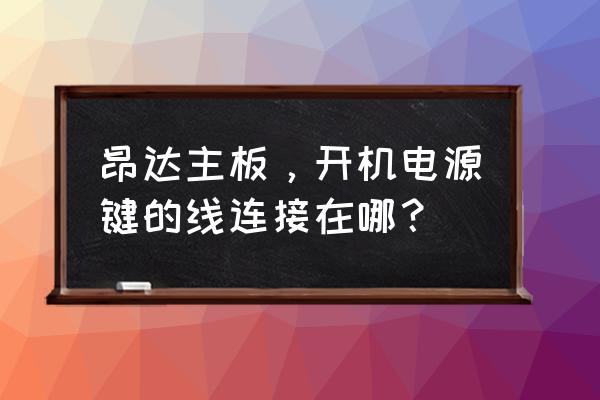 昂达h310s主板怎么插线 昂达主板，开机电源键的线连接在哪？