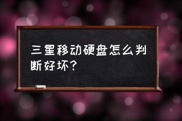 如何区别移动硬盘的好坏 三星移动硬盘怎么判断好坏？