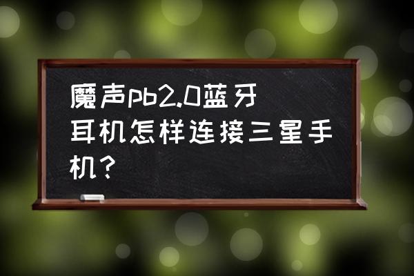 三星手机用魔音耳机怎么样 魔声pb2.0蓝牙耳机怎样连接三星手机？