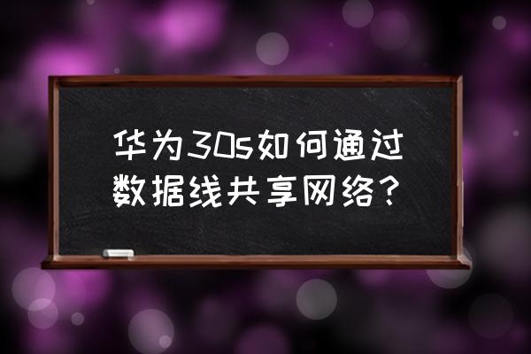 华为手机怎样用数据线上网 华为30s如何通过数据线共享网络? 华为手机怎样用数据线上网 华为30s如何通过数据线共享网络?
