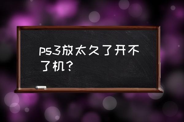 ps3开不开机怎么办 ps3放太久了开不了机？