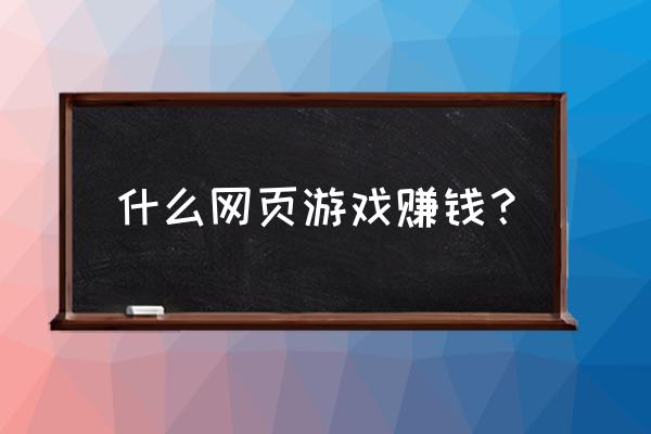 页游可以挣钱吗知乎 什么网页游戏赚钱？