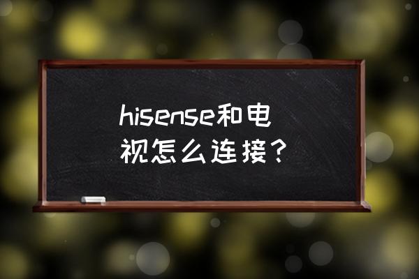 海信电视多屏互动在哪里设置 hisense和电视怎么连接? 海信电视多屏互动在哪里设置 hisense和电视怎么连接?