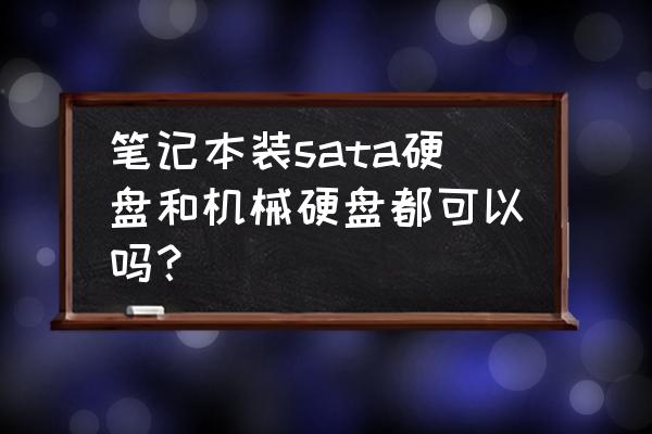 笔记本电脑可以装机械硬盘吗 笔记本装sata硬盘和机械硬盘都可以吗? 笔记本电脑可以装机械硬盘吗 笔记本装sata硬盘和机械硬盘都可以吗?