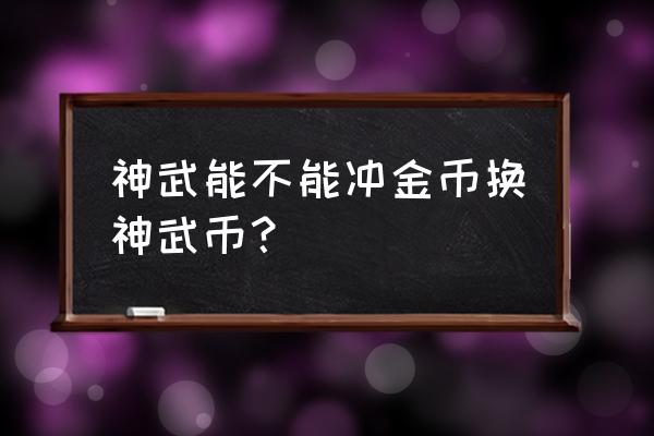 神武端游奖励兑换在哪 神武能不能冲金币换神武币？