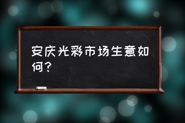 安庆冷冻批发市场在哪儿 安庆光彩市场生意如何? 安庆冷冻批发市场在哪儿 安庆光彩市场生意如何?