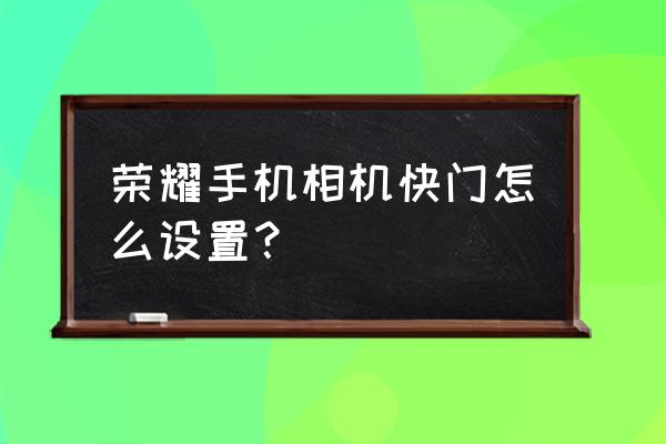 手机相机的快门在哪儿 荣耀手机相机快门怎么设置？