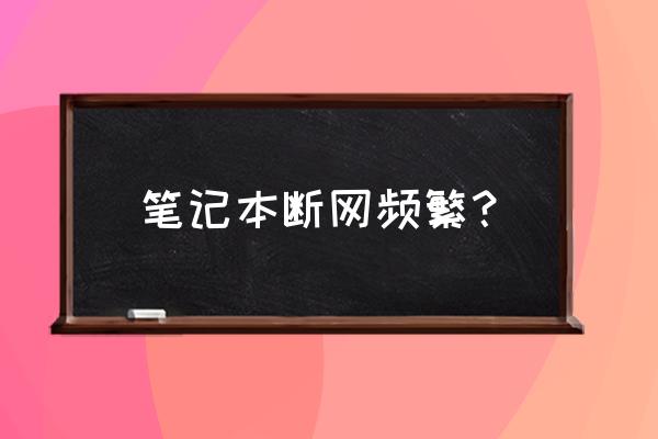 笔记本电脑经常断线是什么问题 笔记本断网频繁？