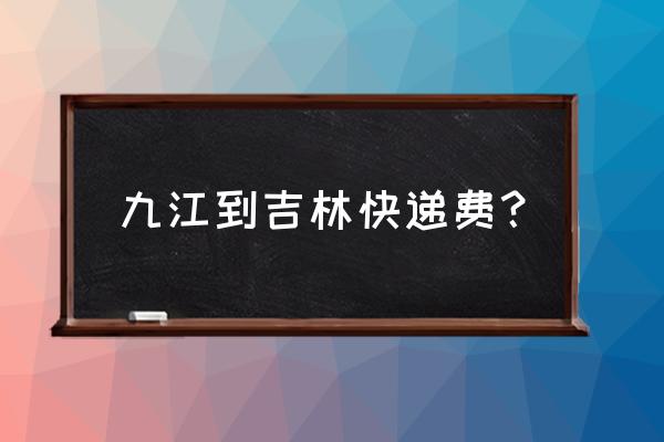 江西到吉林的快递费多少 九江到吉林快递费? 江西到吉林的快递费多少 九江到吉林快递费?