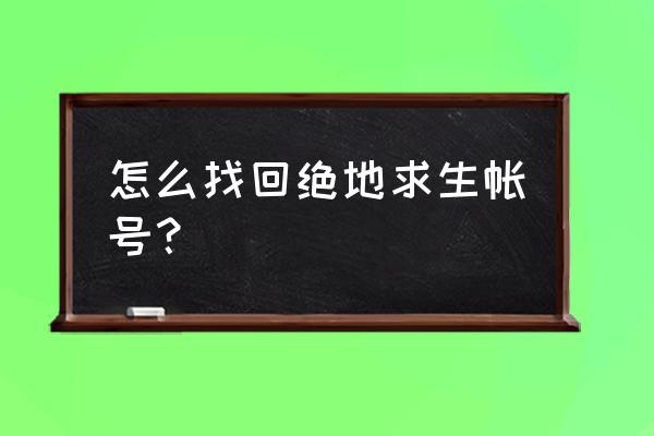 绝地求生号删了是不是没有了 怎么找回绝地求生帐号？
