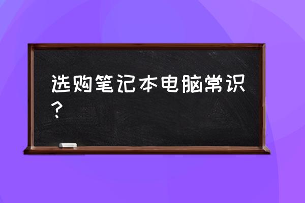 如何选择电脑笔记本电脑 选购笔记本电脑常识？