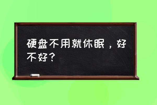 移动硬盘智能休眠有用吗 硬盘不用就休眠，好不好？