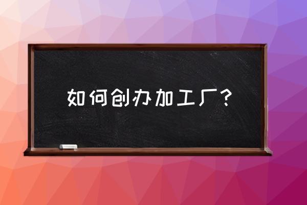 如何开设一家童装加工厂 如何创办加工厂? 如何开设一家童装加工厂 如何创办加工厂?