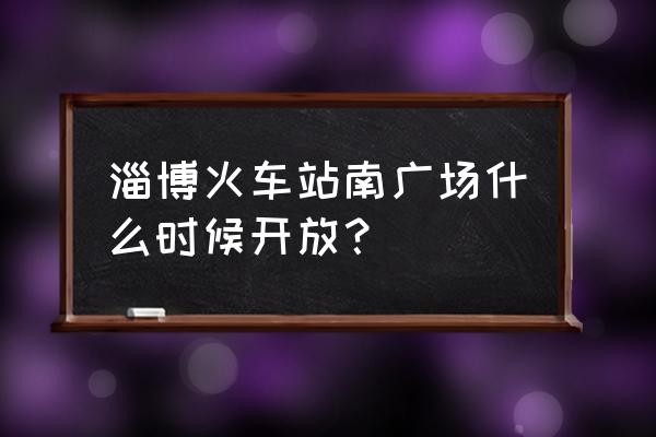 淄博火车站有足疗吗 淄博火车站南广场什么时候开放？