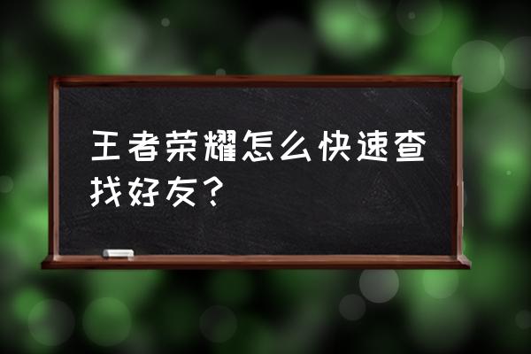 王者荣耀怎么找朋友 王者荣耀怎么快速查找好友? 王者荣耀怎么找朋友 王者荣耀怎么快速查找好友?