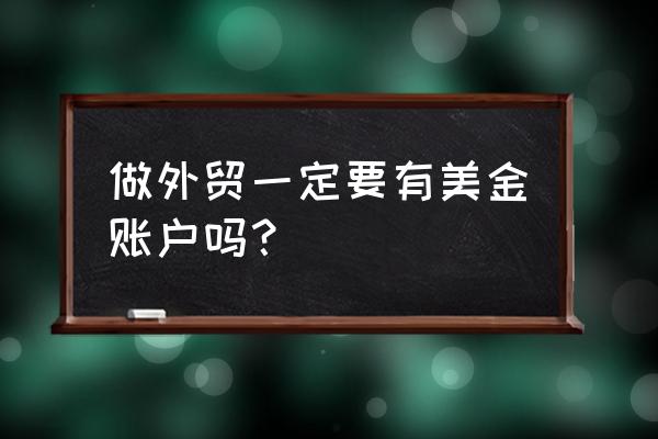 出口贸易需要美金账户吗 做外贸一定要有美金账户吗？