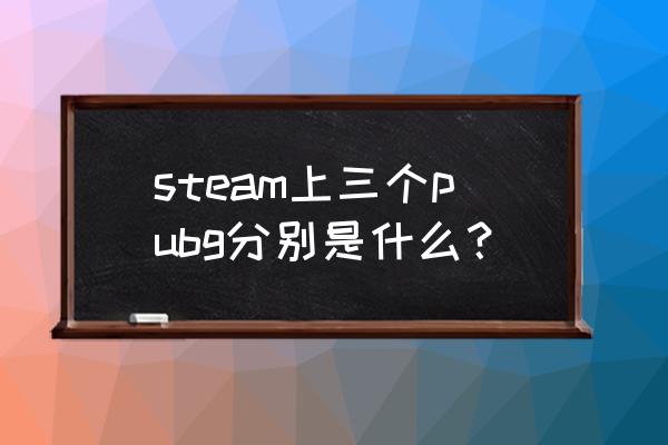 steam里绝地求生是哪个 steam上三个pubg分别是什么? steam里绝地求生是哪个 steam上三个pubg分别是什么?
