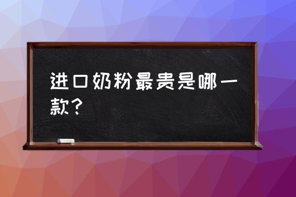 雅倍奶粉批发价格是多少钱一箱 进口奶粉最贵是哪一款？