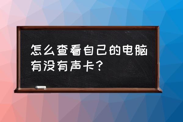 电脑在哪里检查声卡 怎么查看自己的电脑有没有声卡? 电脑在哪里检查声卡 怎么查看自己的电脑有没有声卡?