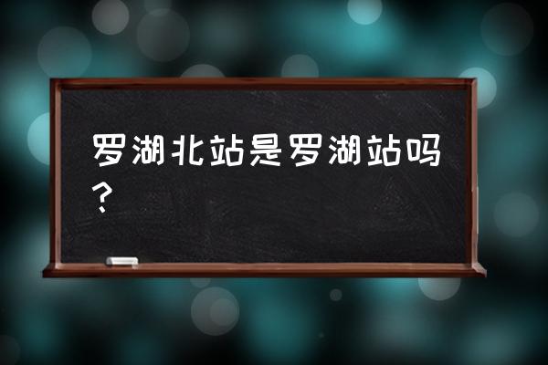 汕尾北站到罗湖高铁站吗 罗湖北站是罗湖站吗? 汕尾北站到罗湖高铁站吗 罗湖北站是罗湖站吗?
