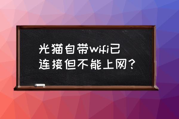 路由器连接到猫上没网怎么回事 光猫自带wifi已连接但不能上网? 路由器连接到猫上没网怎么回事 光猫自带wifi已连接但不能上网?
