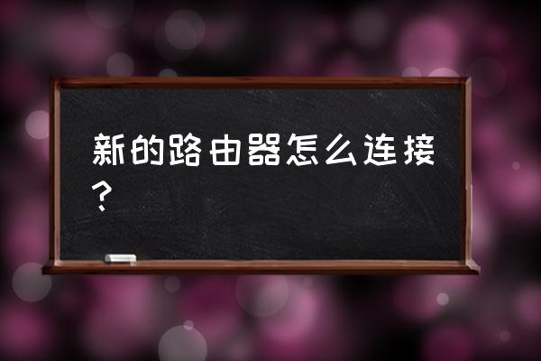 家里新装网络路由器如何添加 新的路由器怎么连接? 家里新装网络路由器如何添加 新的路由器怎么连接?