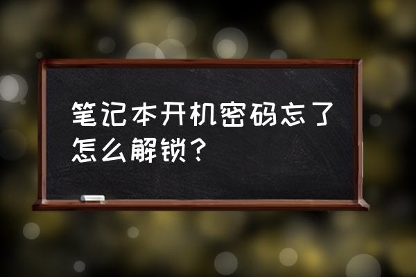 忘记笔记本电脑开机密码怎么办的 笔记本开机密码忘了怎么解锁？