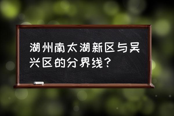 湖州吴兴区属于哪个街道 湖州南太湖新区与吴兴区的分界线？